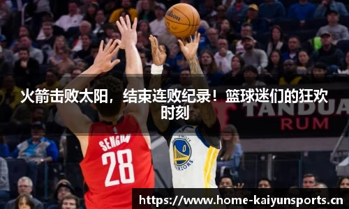 火箭击败太阳，结束连败纪录！篮球迷们的狂欢时刻
