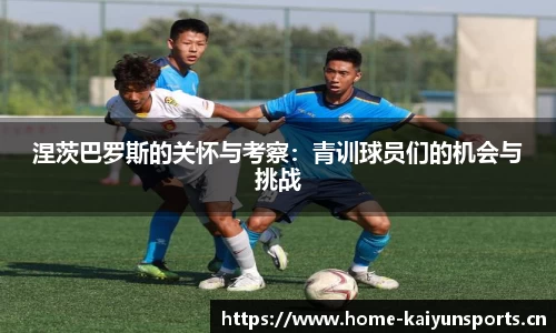 涅茨巴罗斯的关怀与考察：青训球员们的机会与挑战