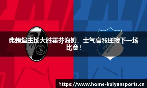 弗赖堡主场大胜霍芬海姆，士气高涨迎接下一场比赛！