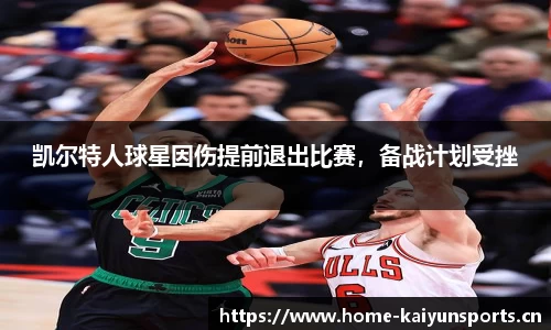 凯尔特人球星因伤提前退出比赛，备战计划受挫