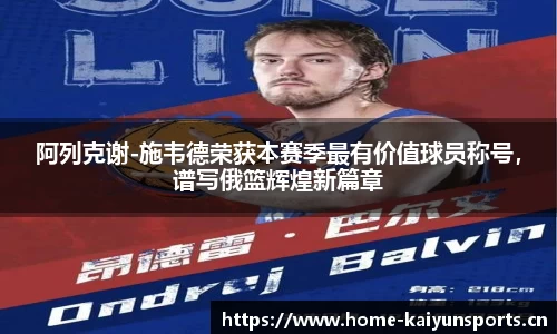 阿列克谢-施韦德荣获本赛季最有价值球员称号，谱写俄篮辉煌新篇章