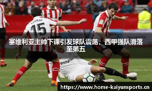 塞维利亚主帅下课引发球队震荡，西甲强队滑落至第五