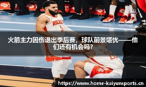 火箭主力因伤退出季后赛，球队前景堪忧——他们还有机会吗？