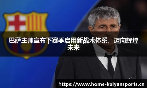 巴萨主帅宣布下赛季启用新战术体系，迈向辉煌未来