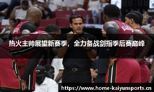 热火主帅展望新赛季，全力备战剑指季后赛巅峰