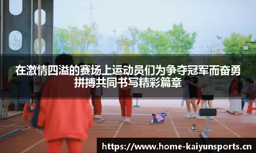 在激情四溢的赛场上运动员们为争夺冠军而奋勇拼搏共同书写精彩篇章