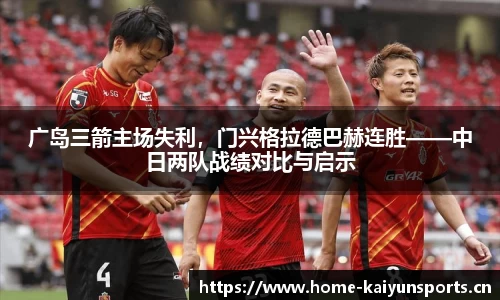 广岛三箭主场失利，门兴格拉德巴赫连胜——中日两队战绩对比与启示