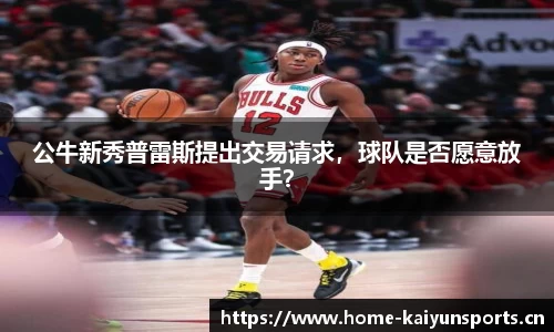 公牛新秀普雷斯提出交易请求，球队是否愿意放手？