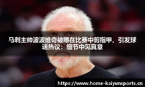 马刺主帅波波维奇被曝在比赛中剪指甲，引发球迷热议：细节中见真章