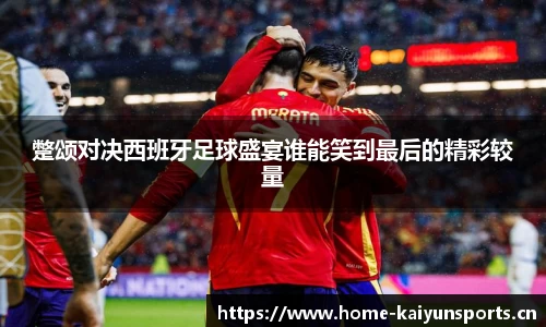 蹩颂对决西班牙足球盛宴谁能笑到最后的精彩较量