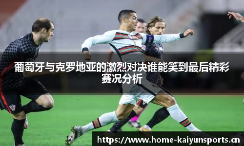 葡萄牙与克罗地亚的激烈对决谁能笑到最后精彩赛况分析