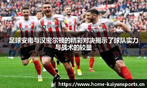 足球安南与汉密尔顿的精彩对决揭示了球队实力与战术的较量