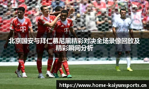 北京国安与拜仁慕尼黑精彩对决全场录像回放及精彩瞬间分析