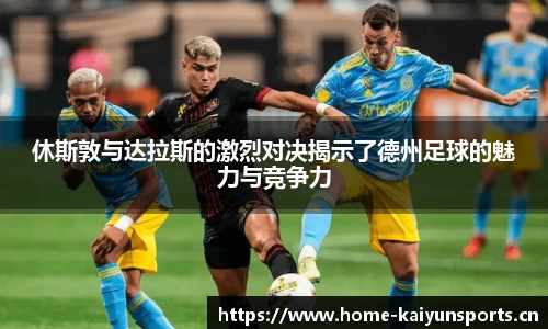 休斯敦与达拉斯的激烈对决揭示了德州足球的魅力与竞争力