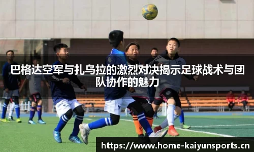 巴格达空军与扎乌拉的激烈对决揭示足球战术与团队协作的魅力